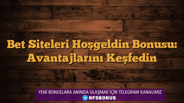 Bet Siteleri Hoşgeldin Bonusu: Avantajlarını Keşfedin