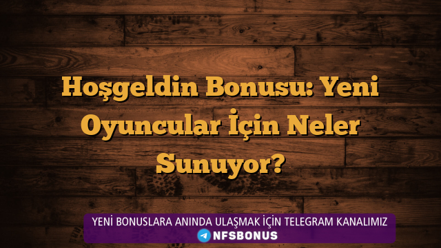 Hoşgeldin Bonusu: Yeni Oyuncular İçin Neler Sunuyor?