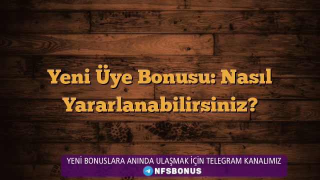 Yeni Üye Bonusu: Nasıl Yararlanabilirsiniz?