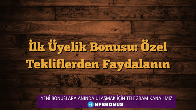 İlk Üyelik Bonusu: Özel Tekliflerden Faydalanın